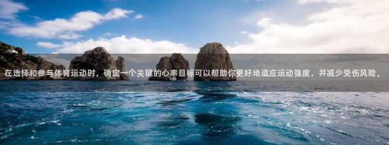 Top1体育模拟器：在选择和参与体育运动时，确定一个关键的心率目标可以帮助你更好地适应运动强度，并减少受伤风险。