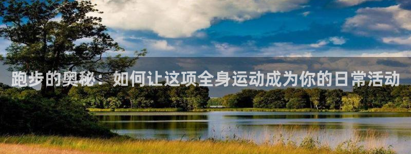 TOP1体育app电子游戏：跑步的奥秘：如何让这项全身运动成为你的日常活动
